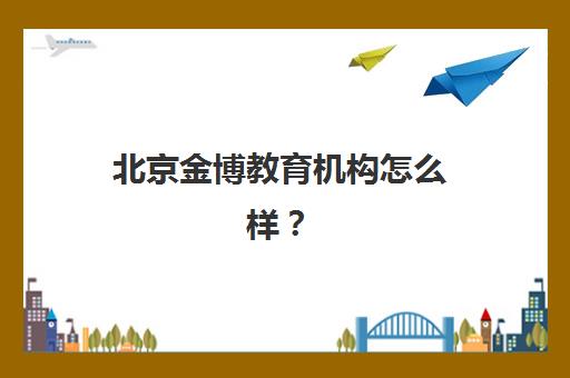 北京金博教育机构怎么样？深度剖析其口碑真相与个性化教学模式的优势