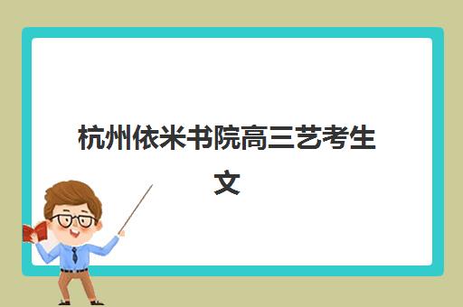 杭州依米书院高三艺考生文化培训班费用标准价格表？2025年收费标准详解与高性价比报读指南