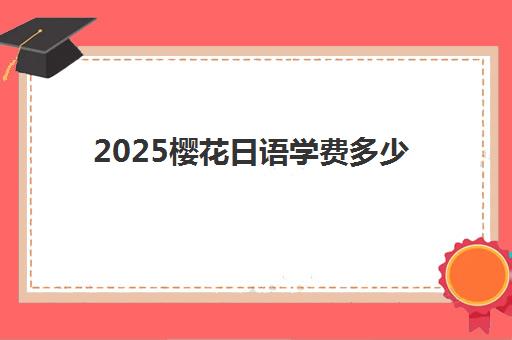 2025樱花日语学费多少？最新价目表、课程性价比分析与选课全指南