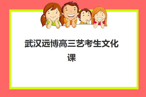 武汉远博高三艺考生文化课培训机构价格多少钱？2025年收费明细、班型对比与高性价比择班指南