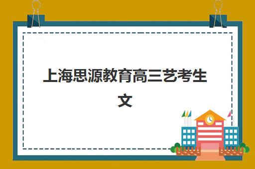 上海思源教育高三艺考生文化课培训机构学费贵吗？2025年收费详情全面解析与高性价比报读指南