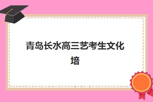 青岛长水高三艺考生文化培训班收费标准解析：2025年收费明细、班型对比与性价比择校全指南