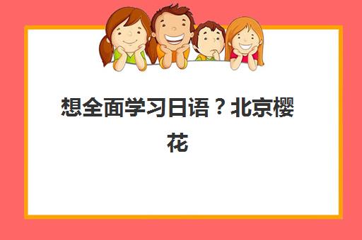 想全面学习日语？北京樱花日语凭借多维学习法与全外教小班课实现流利交流！