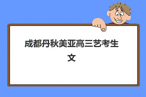 成都丹秋美亚高三艺考生文化培训班学费价格表？2025年收费详情全面解析与高性价比报班指南