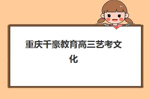 重庆千豪教育高三艺考文化培训班收费价目表？2025年收费标准全面解析与性价比择校指南