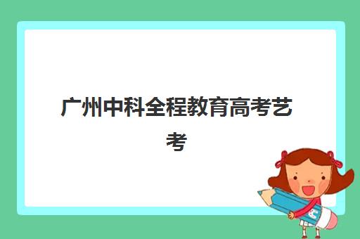 广州中科全程教育高考艺考文化课培训收费解析：2025年价格区间与高性价比报读指南