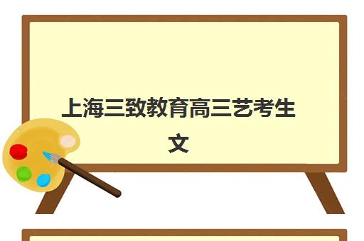 上海三致教育高三艺考生文化课培训机构价格多少钱？2025年收费标准详解与高性价比报读指南