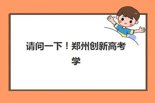 请问一下！郑州创新高考学校怎么样？真实口碑、师资实力、课程体系与择校指南全方位解析