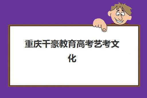 重庆千豪教育高考艺考文化课培训机构收费标准一览表，不同班型价格与性价比全解析