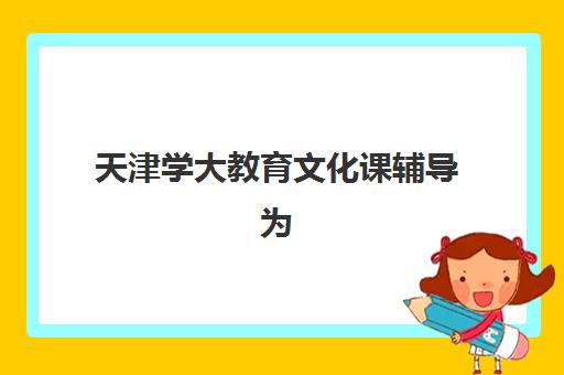 天津学大教育文化课辅导为什么备受认可？深度解析其个性化教学模式与师资团队优势