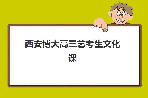 西安博大高三艺考生文化课培训机构收费价格多少钱?2025年收费标准与高性价比报读全指南 西安博大高三艺考生文化课培训机构收费价格多少钱?2025年收费标准与高性价比报读全指南