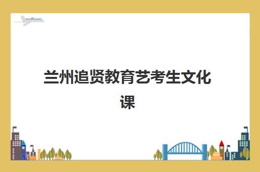 兰州追贤教育艺考生文化课辅导补习机构学费多少钱？2025年收费详情全面解析与高性价比报读指南
