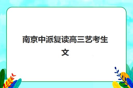 南京中派复读高三艺考生文化课集训班价格多少钱？2025年收费标准全面解析与高性价比报读指南