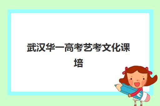 武汉华一高考艺考文化课培训机构价格多少钱？2025年收费价目详情与高性价比报读指南