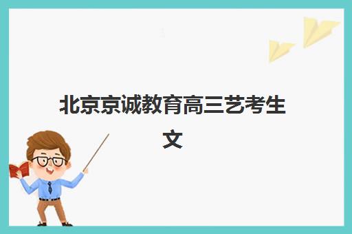 北京京诚教育高三艺考生文化培训班学费解析：2025年收费明细、班型对比与性价比择校全指南