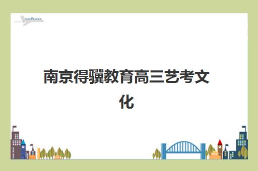 南京得骥教育高三艺考文化课补习学校收费标准价格一览？2025年收费详情全面解析与高性价比报班指南