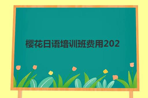 樱花日语培训班费用2025深度解析：北京樱花国际日语多少钱？附性价比选课指南
