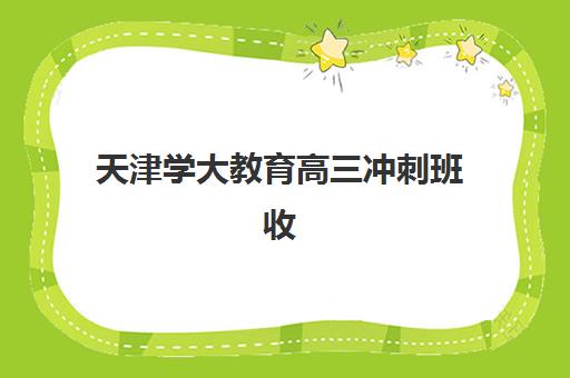 天津学大教育高三冲刺班收费多少？2025年最新价格明细、课程性价比与报课全指南