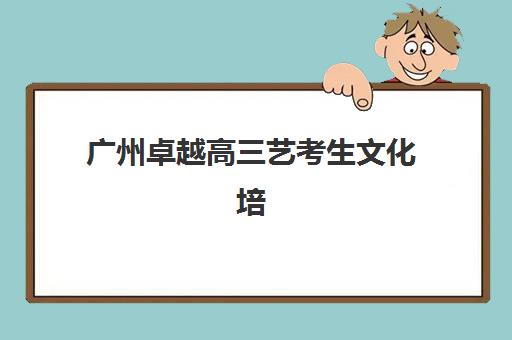 广州卓越高三艺考生文化培训班集训费用多少钱？2025年收费标准全面解析与高性价比报班指南
