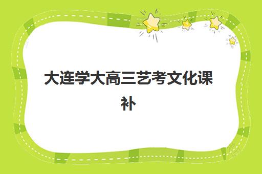 大连学大高三艺考文化课补习学校学费多少钱？2025年收费标准全面解析与高性价比报班指南