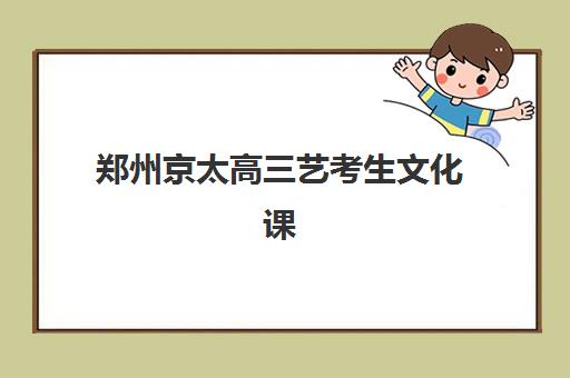 郑州京太高三艺考生文化课培训费用解析：2025年收费标准详情、班型对比与性价比择校全指南