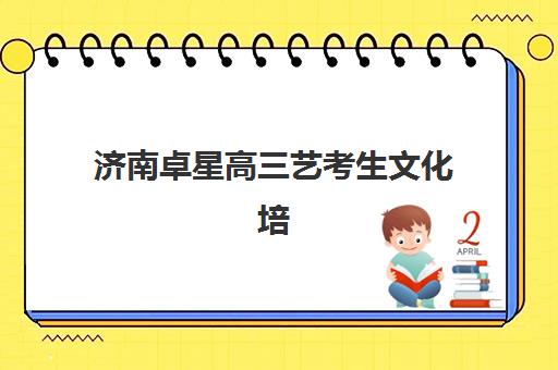 济南卓星高三艺考生文化培训班学费多少钱？2025年费用明细、班型对比与高性价比报读指南