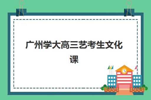 广州学大高三艺考生文化课集训班费用标准价格表？2025年收费详情全面解析与高性价比报读指南