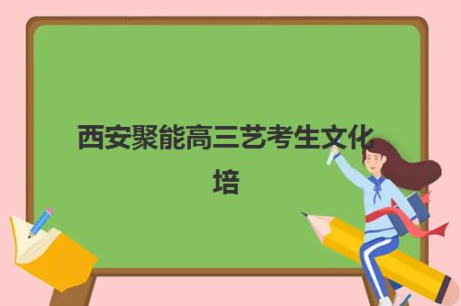 西安聚能高三艺考生文化培训班费用标准价格表？2025年收费标准全面解析与高性价比报班实操指南