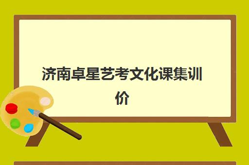 济南卓星艺考文化课集训价格全解析，艺考生家长必看的选班省钱指南