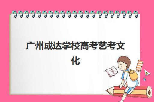 广州成达学校高考艺考文化课培训机构价格多少钱？2025年收费详情全面解析与高性价比报读指南