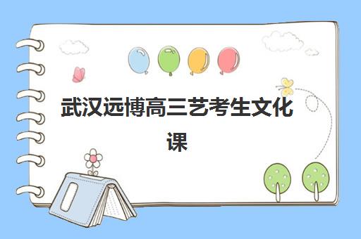 武汉远博高三艺考生文化课培训机构大概多少钱？2025年收费标准与高性价比报读全指南