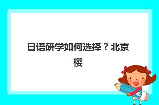 日语研学如何选择？北京樱花日语学校学员研修全记录，沉浸式体验助力语言突破
