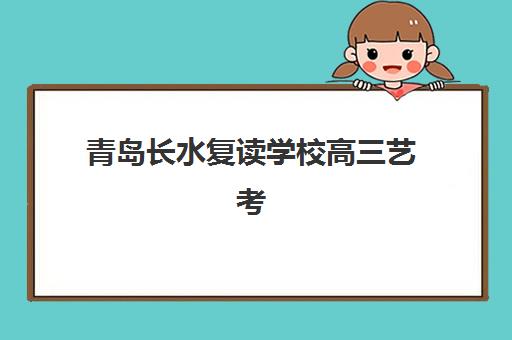 青岛长水复读学校高三艺考生文化课培训学费贵吗?2025年收费明细与高性价比班型选择全攻略 青岛长水复读学校高三艺考生文化课培训学费贵吗?2025年收费明细与高性价比班型选择全攻略