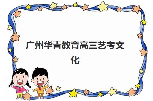 广州华青教育高三艺考文化课补习学校学费价格表?2025年收费标准全面解析与高性价比报读指南 广州华青教育高三艺考文化课补习学校学费价格表?2025年收费标准全面解析与高性价比报读指南