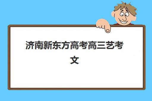 济南新东方高考高三艺考文化课补习学校费用标准价格表：如何根据班型与课程选择高性价比备考方案？