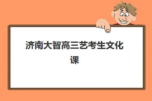济南大智高三艺考生文化课集训班价格多少钱？2025年收费标准详解与高性价比报读指南