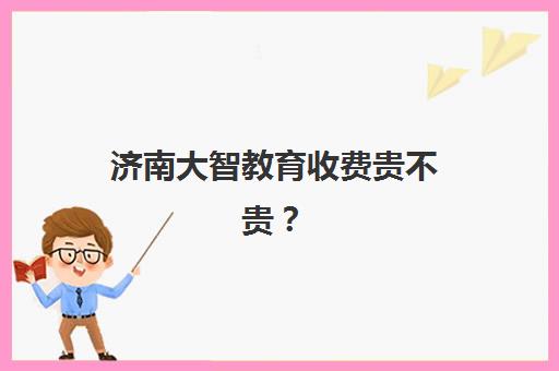 济南大智教育收费贵不贵？2026届全日制收费标准与报班选择全攻略