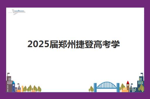 2025届郑州捷登高考学校全年班招生对象有哪些？适合学生类型、报考条件与教学方案全解析