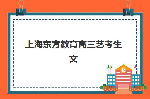 上海东方教育高三艺考生文化课收费标准解读：2025年费用区间、班型选择与性价比优化全指南