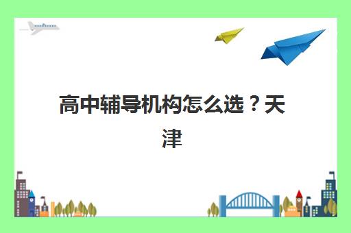 高中辅导机构怎么选？天津学大教育的个性化教学体系、师资配置与课程设置全解析