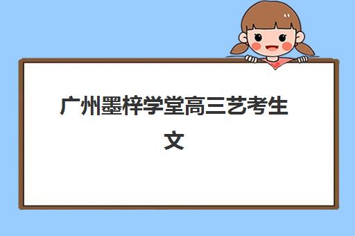 广州墨梓学堂高三艺考生文化培训班怎么收费？2025年费用明细与高性价比报读指南