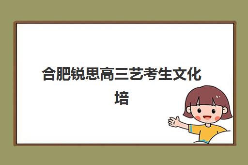 合肥锐思高三艺考生文化培训班怎么收费？2025年收费标准全面解析与高性价比报读指南