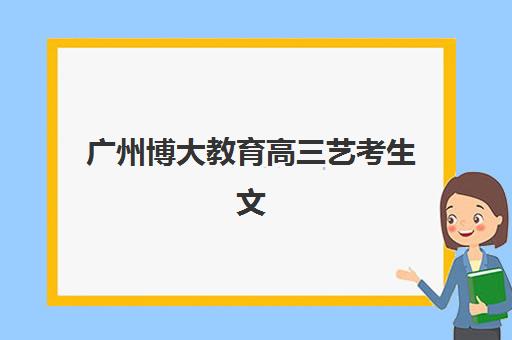 广州博大教育高三艺考生文化课集训班费用一般多少钱？2025年收费标准全面解析与高性价比择校实战指南