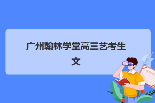 广州翰林学堂高三艺考生文化课集训班费用一般多少钱？2025年收费标准详解与高性价比择校指南