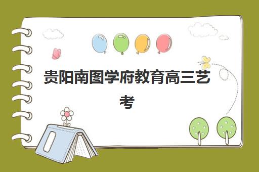 贵阳南图学府教育高三艺考生文化课集训班费用标准价格表?2025年收费标准全面解析与性价比报读指南 贵阳南图学府教育高三艺考生文化课集训班费用标准价格表?2025年收费标准全面解析与性价比报读指南