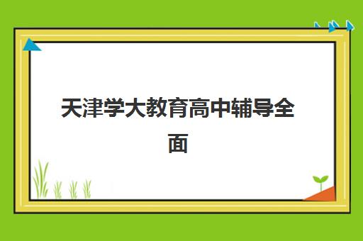 天津学大教育高中辅导全面性如何？2025年课程体系、师资配置与个性化服务优势全解析