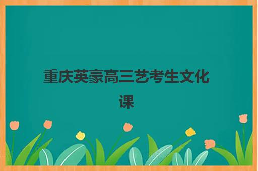 重庆英豪高三艺考生文化课集训班大概多少钱？2025年收费标准全面解析与高性价比择校实战指南
