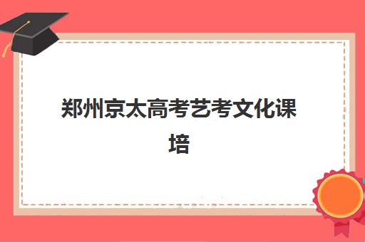 郑州京太高考艺考文化课培训机构收费价目表？2025年收费标准全面解析与性价比指南