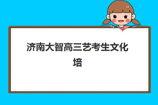 济南大智高三艺考生文化培训班学费贵吗？全方位解析费用构成与高性价比报读指南