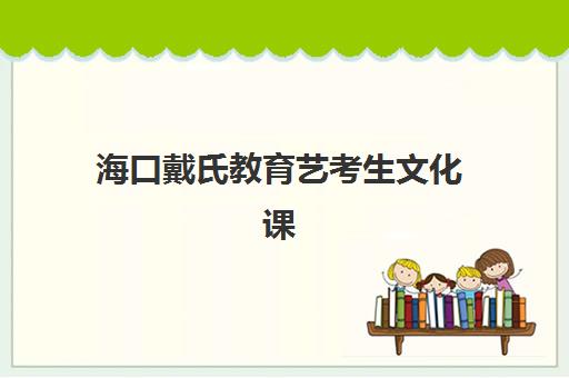 海口戴氏教育艺考生文化课辅导补习机构费用多少钱？2025年收费标准全面解析与高性价比报读指南